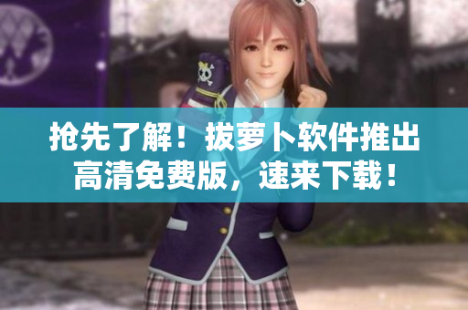 抢先了解！拔萝卜软件推出高清免费版，速来下载！