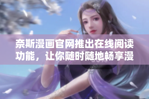 奈斯漫画官网推出在线阅读功能，让你随时随地畅享漫画！