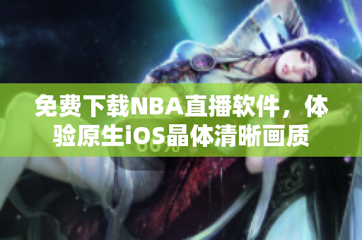 免费下载NBA直播软件，体验原生iOS晶体清晰画质