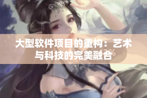 大型软件项目的重构：艺术与科技的完美融合