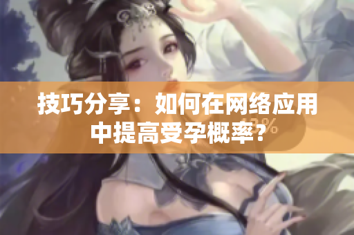 技巧分享：如何在网络应用中提高受孕概率？
