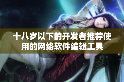 十八岁以下的开发者推荐使用的网络软件编辑工具