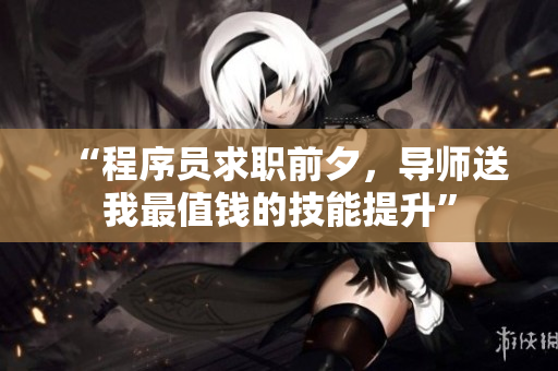 “程序员求职前夕，导师送我最值钱的技能提升”