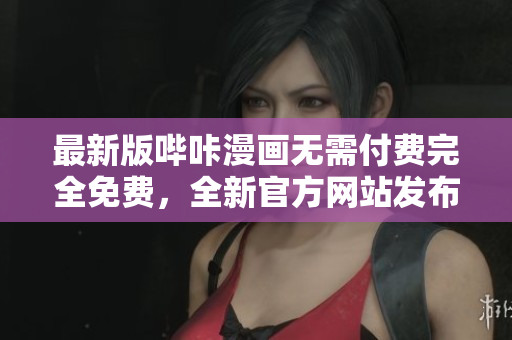最新版哔咔漫画无需付费完全免费，全新官方网站发布