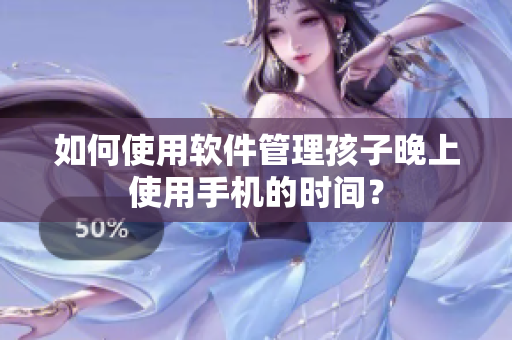 如何使用软件管理孩子晚上使用手机的时间？
