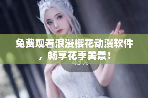 免费观看浪漫樱花动漫软件，畅享花季美景！