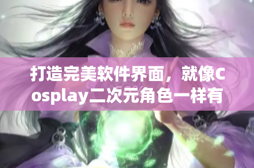 打造完美软件界面，就像Cosplay二次元角色一样有迷人的吸引力