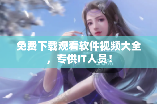 免费下载观看软件视频大全，专供IT人员！