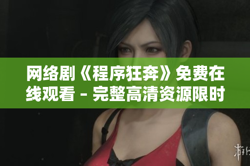 网络剧《程序狂奔》免费在线观看 – 完整高清资源限时放送!