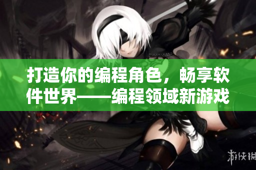 打造你的编程角色，畅享软件世界——编程领域新游戏