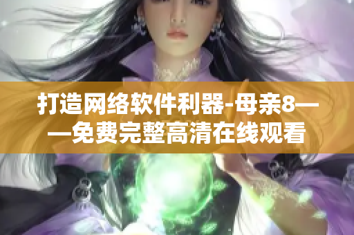 打造网络软件利器-母亲8——免费完整高清在线观看
