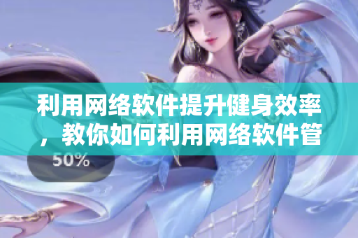 利用网络软件提升健身效率，教你如何利用网络软件管理体育器材室