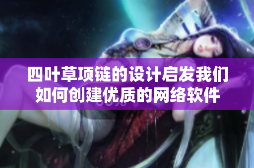 四叶草项链的设计启发我们如何创建优质的网络软件