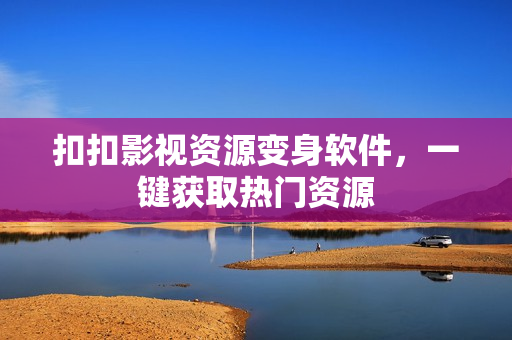扣扣影视资源变身软件，一键获取热门资源
