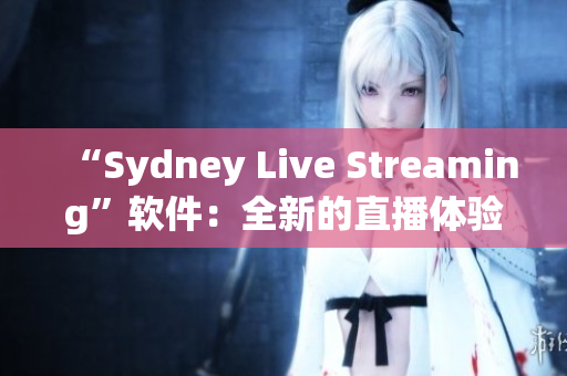 “Sydney Live Streaming”软件：全新的直播体验