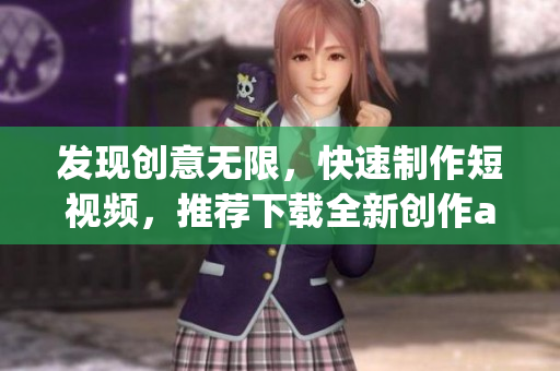 发现创意无限，快速制作短视频，推荐下载全新创作app！