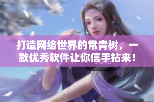 打造网络世界的常青树，一款优秀软件让你信手拈来！