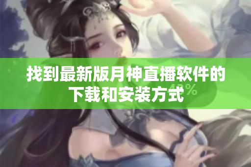 找到最新版月神直播软件的下载和安装方式