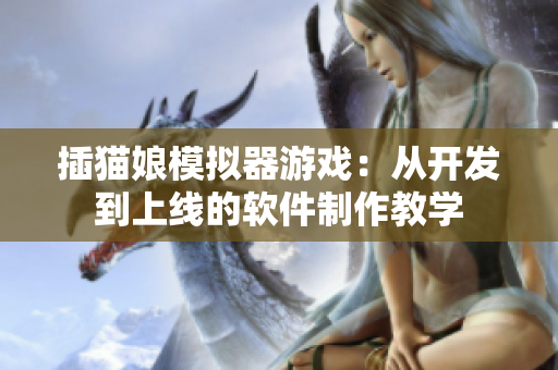 插猫娘模拟器游戏：从开发到上线的软件制作教学