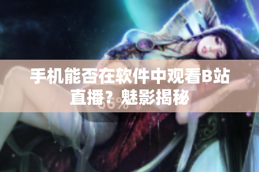 手机能否在软件中观看B站直播？魅影揭秘