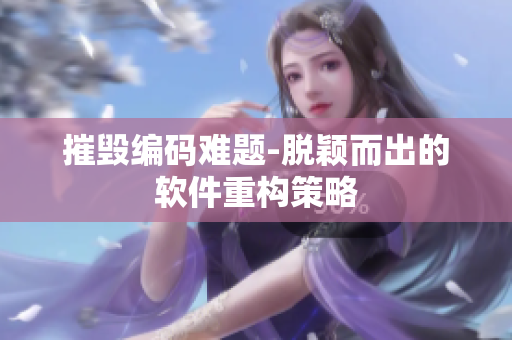 摧毁编码难题-脱颖而出的软件重构策略