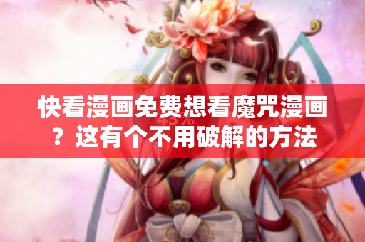 快看漫画免费想看魔咒漫画？这有个不用破解的方法