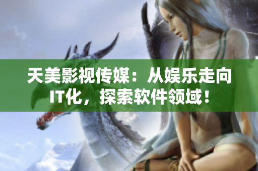 天美影视传媒：从娱乐走向IT化，探索软件领域！