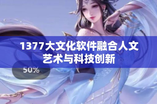 1377大文化软件融合人文艺术与科技创新