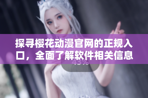 探寻樱花动漫官网的正规入口，全面了解软件相关信息