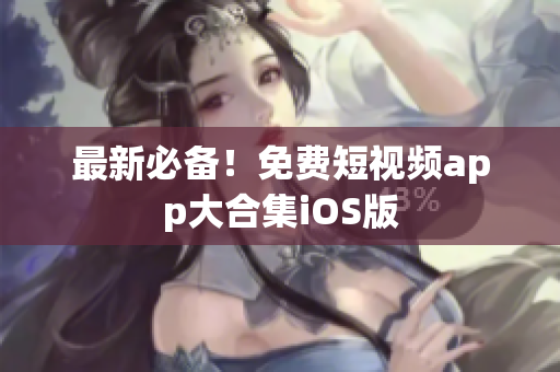 最新必备！免费短视频app大合集iOS版