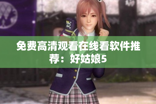 免费高清观看在线看软件推荐：好姑娘5