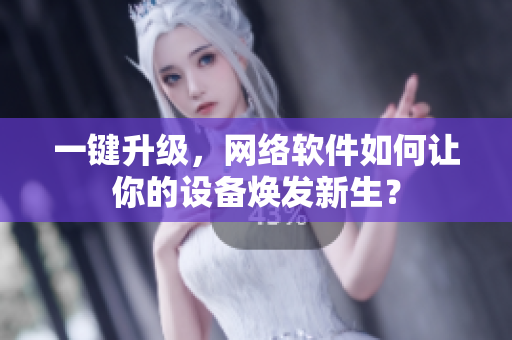 一键升级，网络软件如何让你的设备焕发新生？