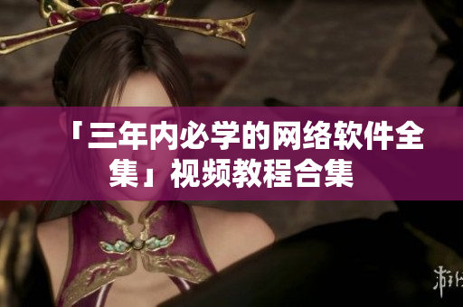 「三年内必学的网络软件全集」视频教程合集
