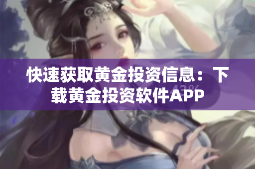 快速获取黄金投资信息：下载黄金投资软件APP