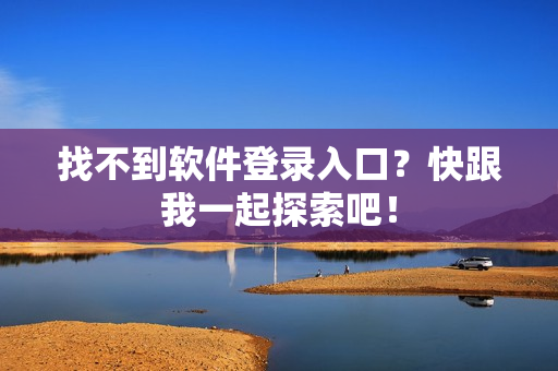 找不到软件登录入口？快跟我一起探索吧！