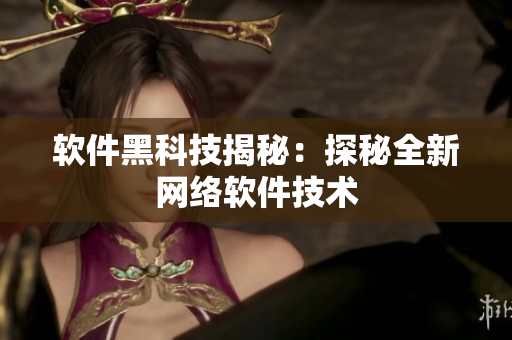 软件黑科技揭秘：探秘全新网络软件技术