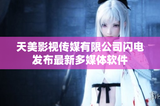 天美影视传媒有限公司闪电发布最新多媒体软件