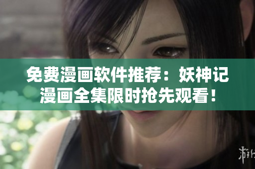 免费漫画软件推荐：妖神记漫画全集限时抢先观看！