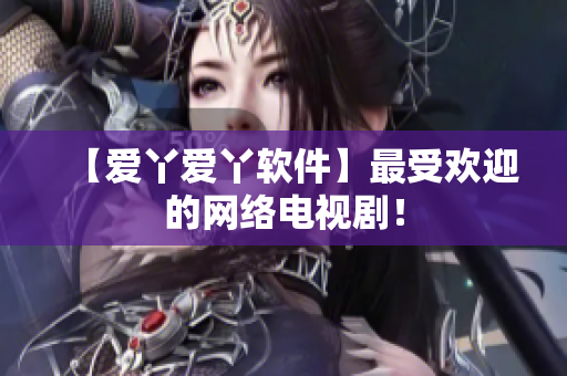 【爱丫爱丫软件】最受欢迎的网络电视剧！