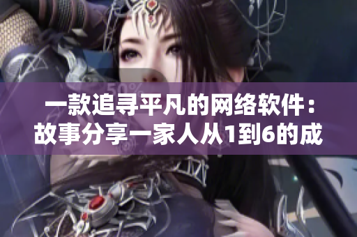 一款追寻平凡的网络软件：故事分享一家人从1到6的成长历程