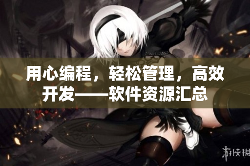 用心编程，轻松管理，高效开发——软件资源汇总