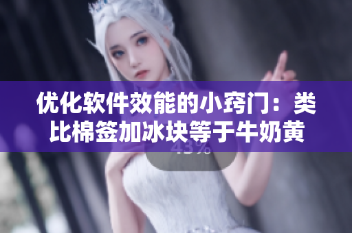 优化软件效能的小窍门：类比棉签加冰块等于牛奶黄