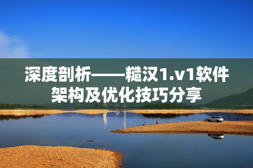 深度剖析——糙汉1.v1软件架构及优化技巧分享