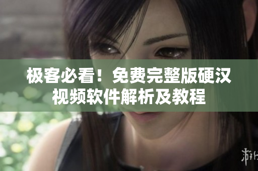 极客必看！免费完整版硬汉视频软件解析及教程