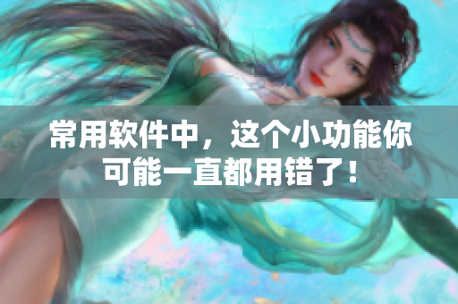 常用软件中，这个小功能你可能一直都用错了！