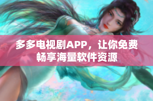 多多电视剧APP，让你免费畅享海量软件资源