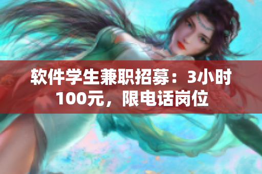 软件学生兼职招募：3小时100元，限电话岗位