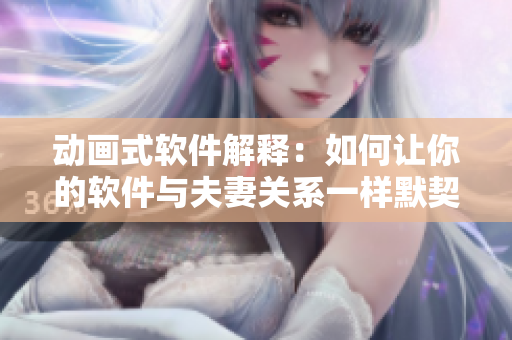动画式软件解释：如何让你的软件与夫妻关系一样默契？