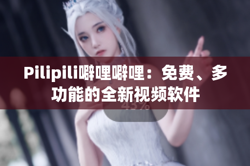 Pilipili噼哩噼哩：免费、多功能的全新视频软件