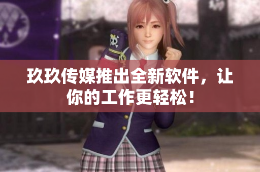 玖玖传媒推出全新软件，让你的工作更轻松！